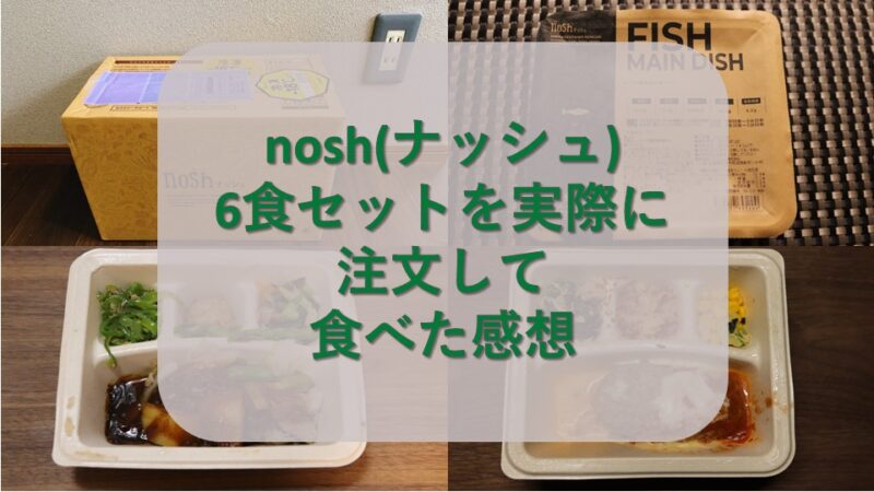 【nosh/ナッシュ】6食セットを実食レビュー！ 