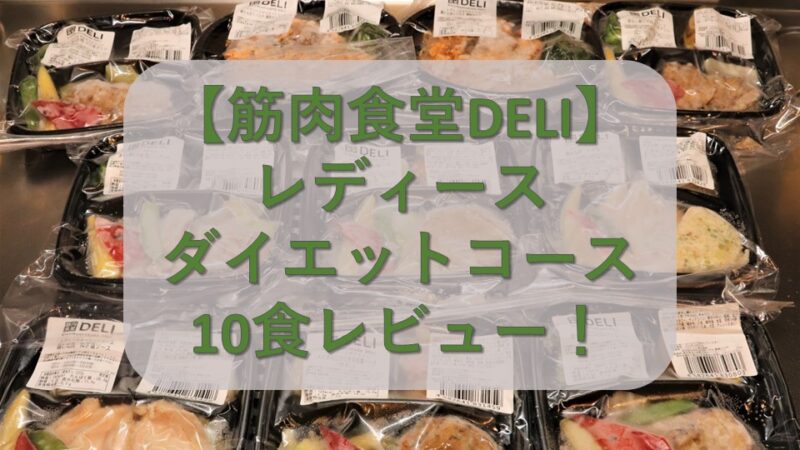 【筋肉食堂DELI】レディースダイエットコース10食を実食レビュー！ 